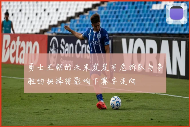 勇士王朝的未来岌岌可危拆队与争胜的抉择将影响下赛季走向