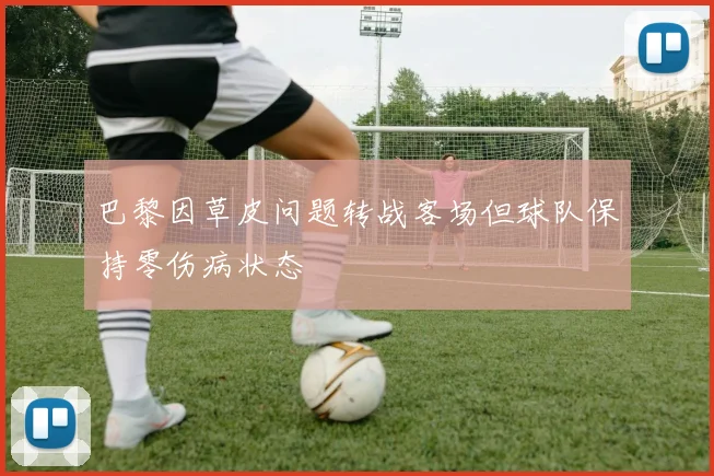 巴黎因草皮问题转战客场但球队保持零伤病状态