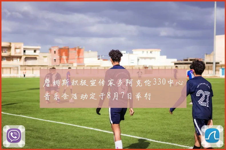 詹姆斯积极宣传家乡阿克伦330中心音乐会活动定于8月7日举行