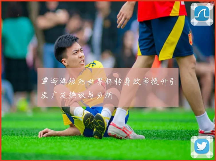 覃海洋短池世界杯转身效率提升引发广泛热议与分析