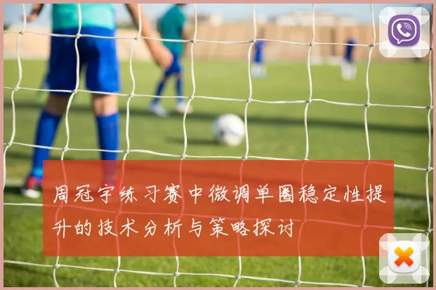周冠宇练习赛中微调单圈稳定性提升的技术分析与策略探讨