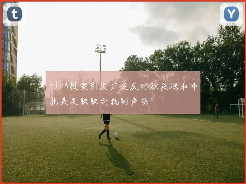 FIFA提案引发广泛反对欧足联和中北美足联联合抵制声明