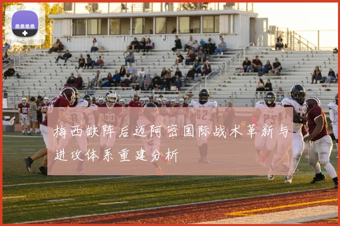 梅西缺阵后迈阿密国际战术革新与进攻体系重建分析