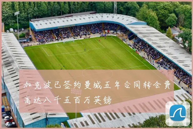 加克波已签约曼城五年合同转会费高达八千五百万英镑
