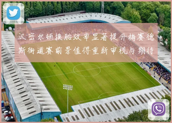 汉密尔顿换胎效率显著提升梅赛德斯街道赛前景值得重新审视与期待