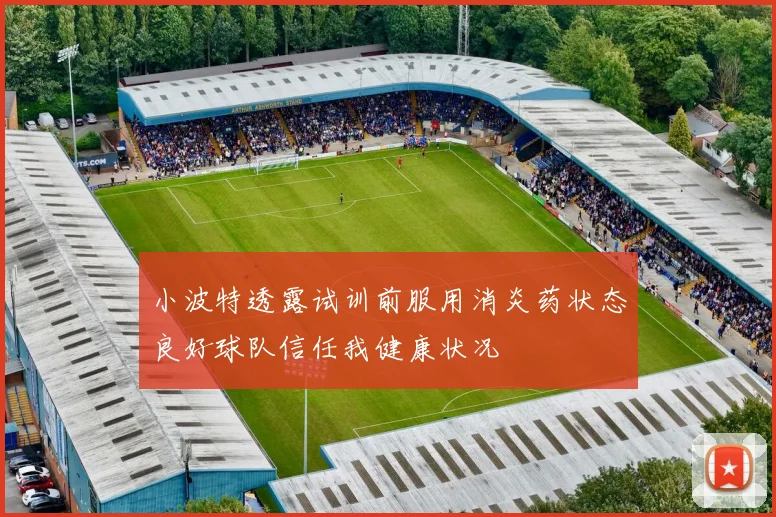 小波特透露试训前服用消炎药状态良好球队信任我健康状况